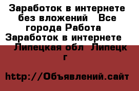 Заработок в интернете без вложений - Все города Работа » Заработок в интернете   . Липецкая обл.,Липецк г.